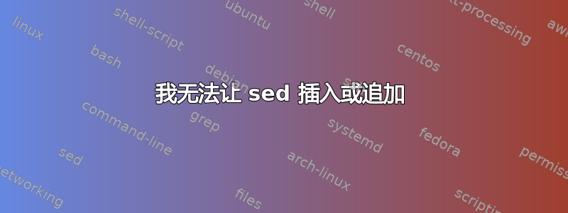 我无法让 sed 插入或追加