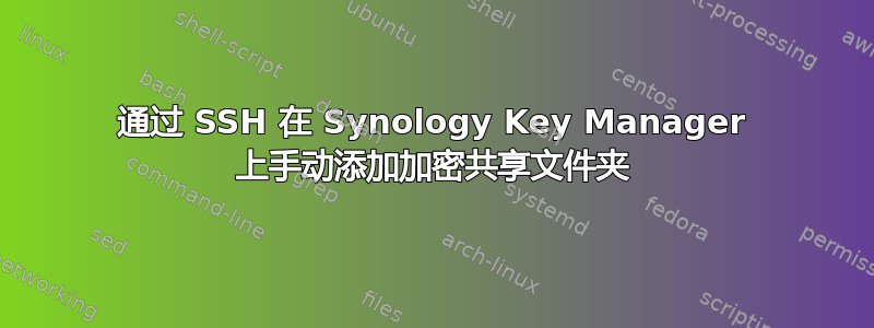 通过 SSH 在 Synology Key Manager 上手动添加加密共享文件夹