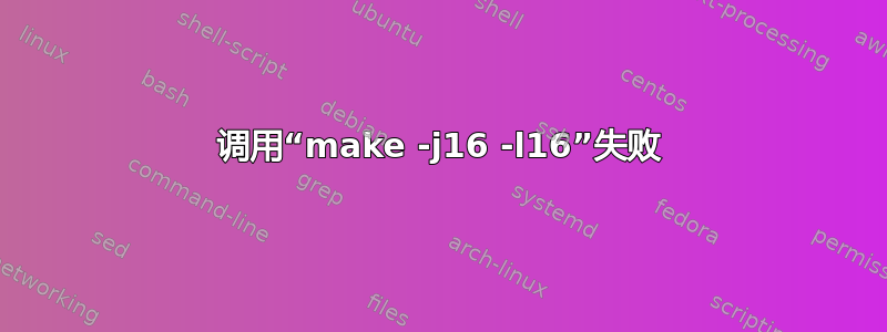 调用“make -j16 -l16”失败