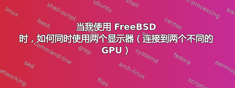 当我使用 FreeBSD 时，如何同时使用两个显示器（连接到两个不同的 GPU）