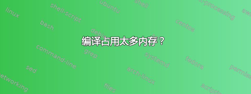 编译占用太多内存？