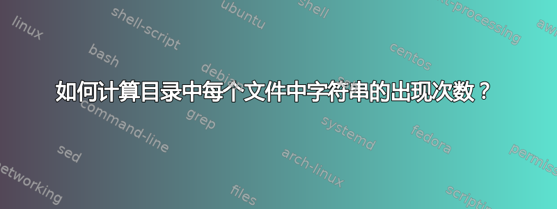 如何计算目录中每个文件中字符串的出现次数？