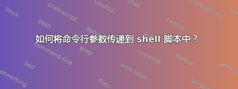 如何将命令行参数传递到 shell 脚本中？