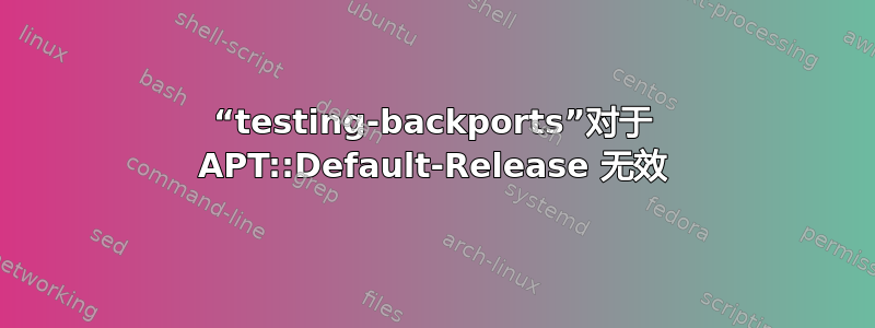 “testing-backports”对于 APT::Default-Release 无效