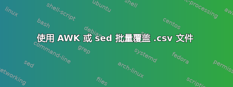 使用 AWK 或 sed 批量覆盖 .csv 文件