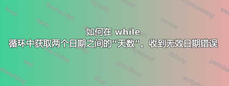 如何在 while 循环中获取两个日期之间的“天数”。收到无效日期错误