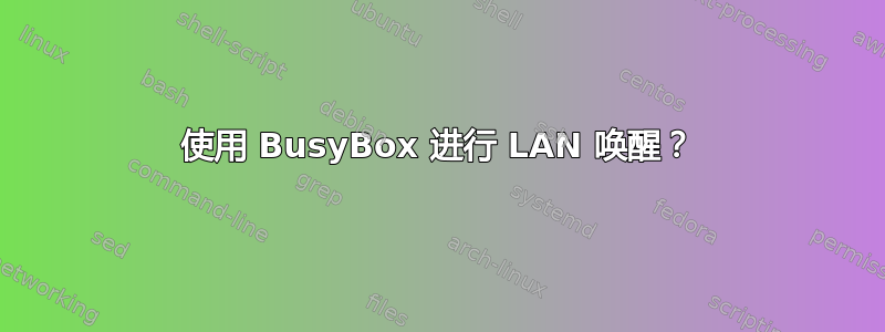 使用 BusyBox 进行 LAN 唤醒？