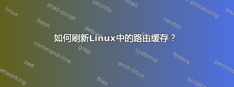 如何刷新Linux中的路由缓存？