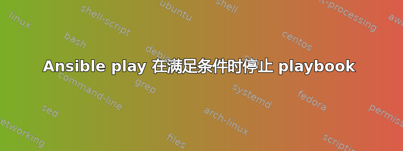 Ansible play 在满足条件时停止 playbook