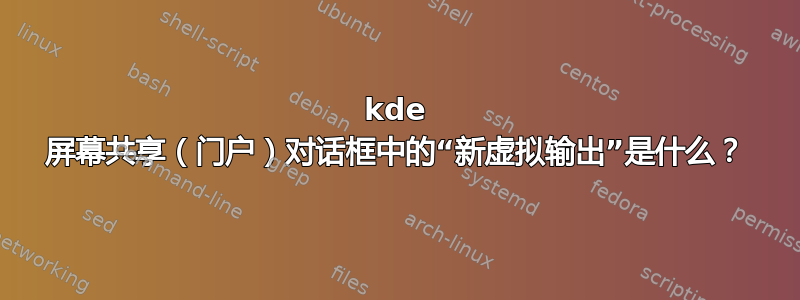 kde 屏幕共享（门户）对话框中的“新虚拟输出”是什么？