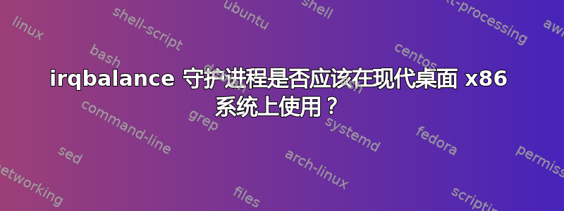 irqbalance 守护进程是否应该在现代桌面 x86 系统上使用？