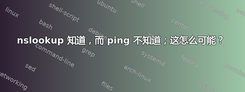 nslookup 知道，而 ping 不知道；这怎么可能？