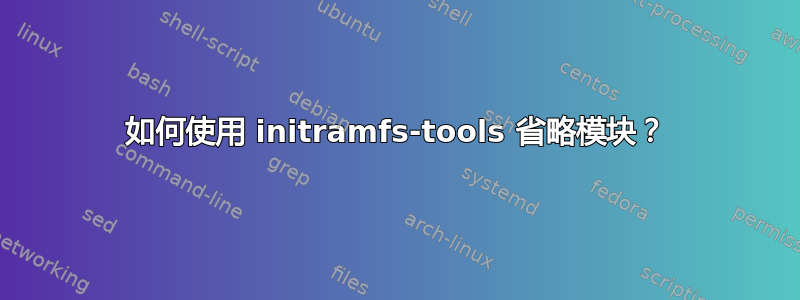 如何使用 initramfs-tools 省略模块？