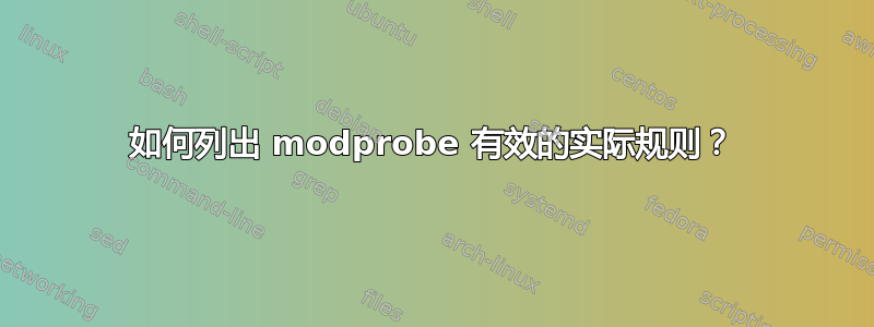 如何列出 modprobe 有效的实际规则？