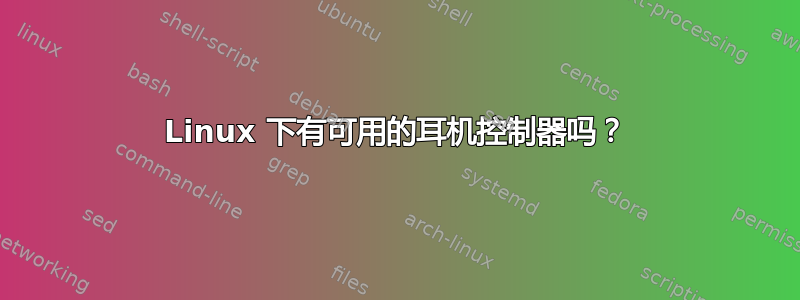 Linux 下有可用的耳机控制器吗？