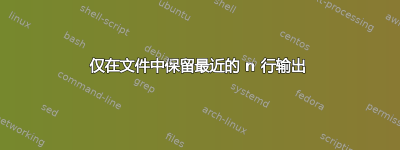 仅在文件中保留最近的 n 行输出