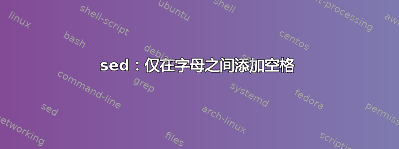 sed：仅在字母之间添加空格