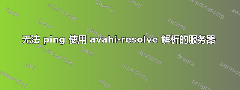 无法 ping 使用 avahi-resolve 解析的服务器