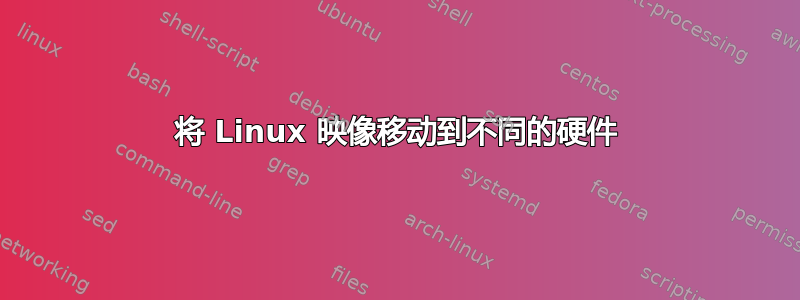 将 Linux 映像移动到不同的硬件