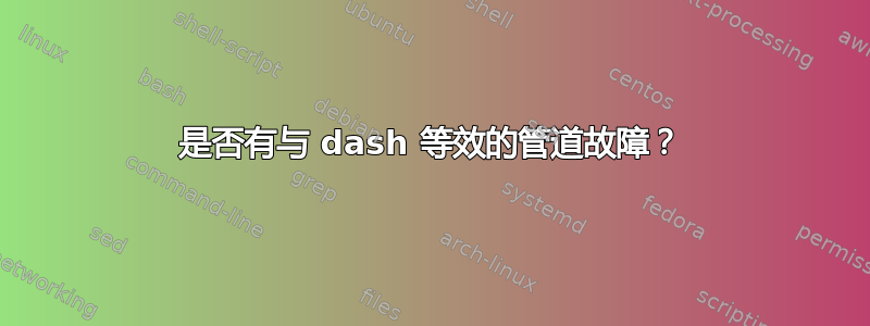 是否有与 dash 等效的管道故障？