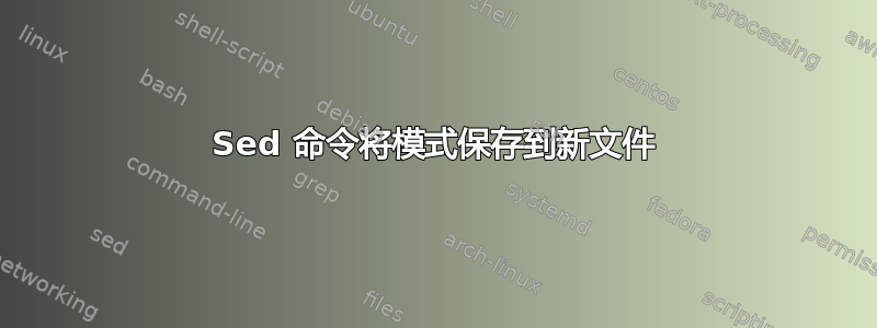 Sed 命令将模式保存到新文件