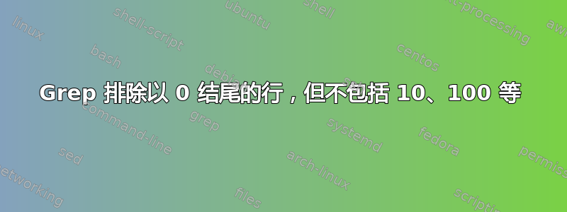 Grep 排除以 0 结尾的行，但不包括 10、100 等