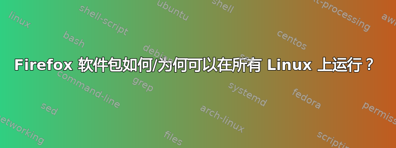 Firefox 软件包如何/为何可以在所有 Linux 上运行？