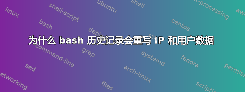 为什么 bash 历史记录会重写 IP 和用户数据