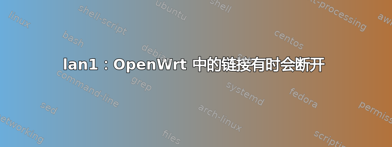 lan1：OpenWrt 中的链接有时会断开