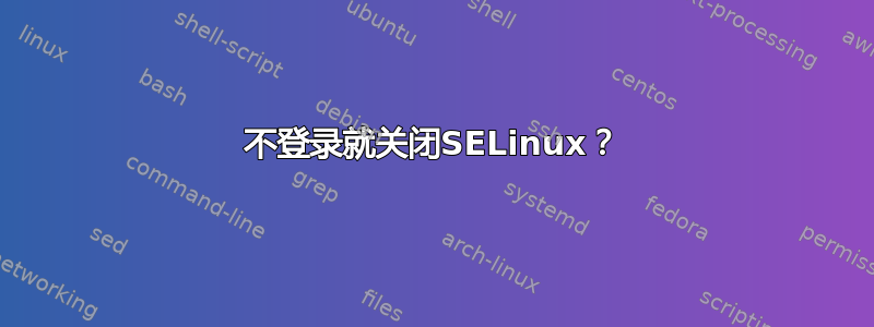 不登录就关闭SELinux？