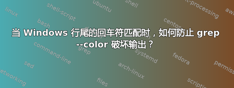 当 Windows 行尾的回车符匹配时，如何防止 grep --color 破坏输出？