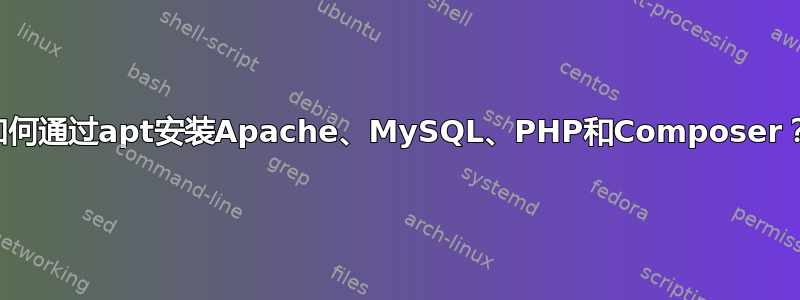 如何通过apt安装Apache、MySQL、PHP和Composer？