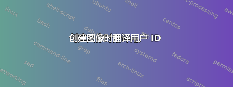 创建图像时翻译用户 ID