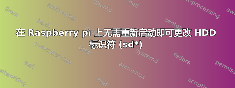 在 Raspberry pi 上无需重新启动即可更改 HDD 标识符 (sd*)