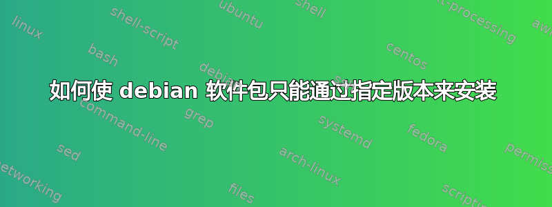 如何使 debian 软件包只能通过指定版本来安装