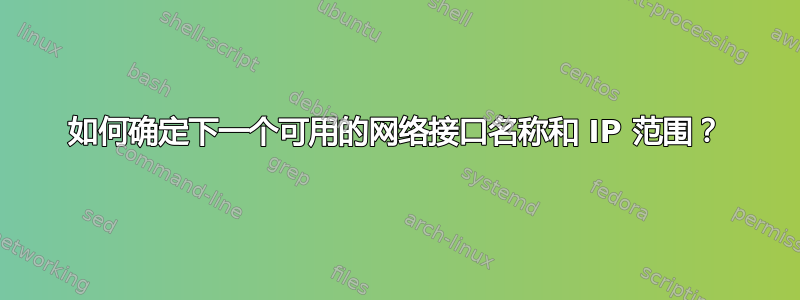 如何确定下一个可用的网络接口名称和 IP 范围？