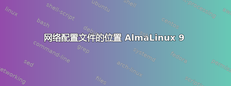 网络配置文件的位置 AlmaLinux 9