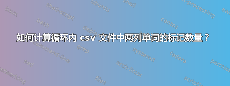 如何计算循环内 csv 文件中两列单词的标记数量？