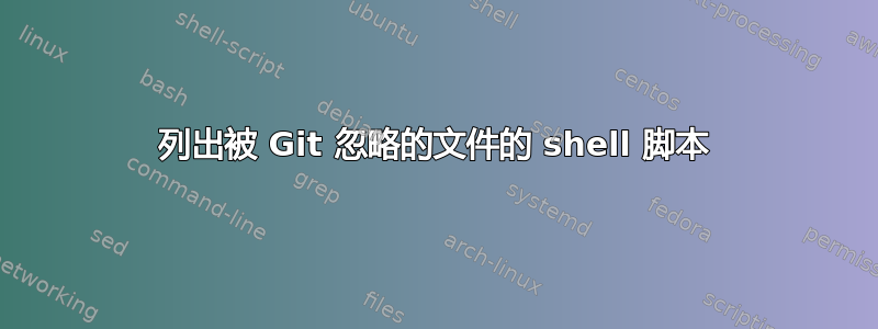 列出被 Git 忽略的文件的 shell 脚本