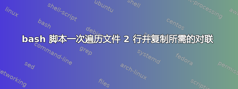 bash 脚本一次遍历文件 2 行并复制所需的对联