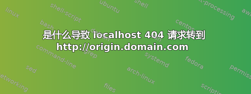 是什么导致 localhost 404 请求转到 http://origin.domain.com 