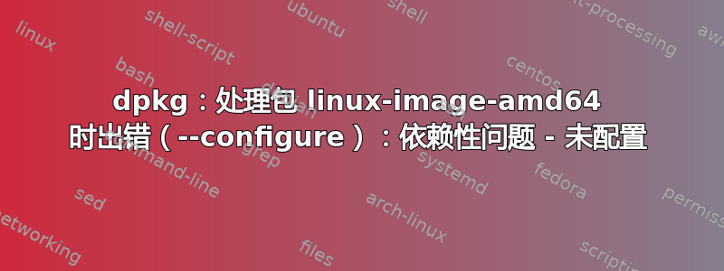 dpkg：处理包 linux-image-amd64 时出错（--configure）：依赖性问题 - 未配置