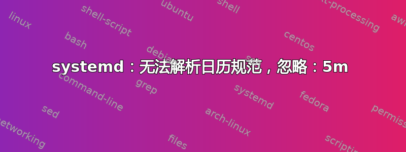 systemd：无法解析日历规范，忽略：5m