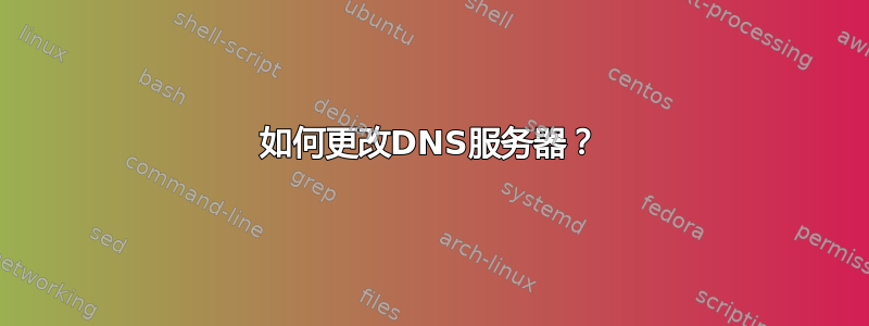 如何更改DNS服务器？