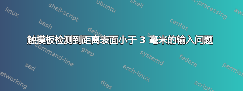 触摸板检测到距离表面小于 3 毫米的输入问题