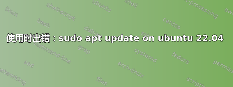 使用时出错：sudo apt update on ubuntu 22.04