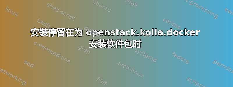 安装停留在为 openstack.kolla.docker 安装软件包时