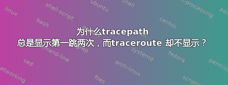 为什么tracepath 总是显示第一跳两次，而traceroute 却不显示？