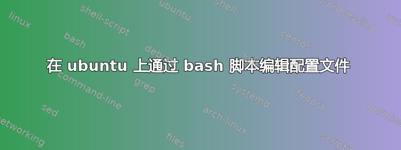 在 ubuntu 上通过 bash 脚本编辑配置文件