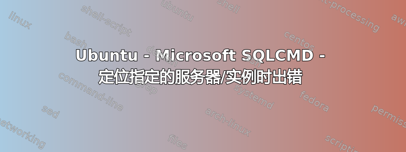 Ubuntu - Microsoft SQLCMD - 定位指定的服务器/实例时出错